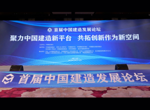 为打造“中国建造”品牌聚力——首届中国建造发展论坛在北京举办​